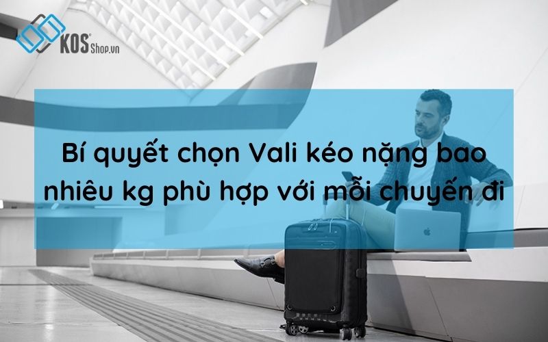 Vali kéo nặng bao nhiêu kg? Chọn vali size 20 24 28 PHÙ HỢP
