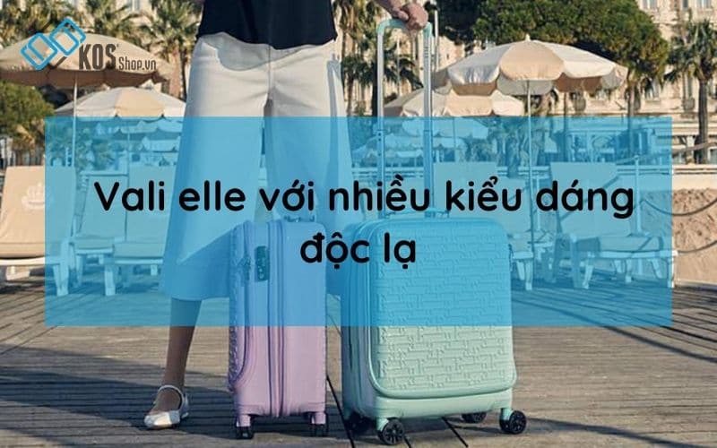 Vali elle CHÍNH HÃNG Pháp với nhiều kiểu dáng đẹp mới lạ