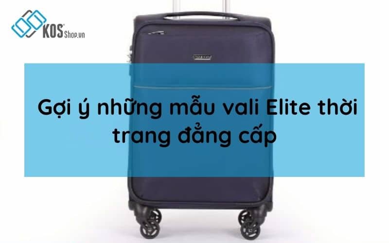 Mẫu vali Elite THỜI TRANG đẳng cấp được giới trẻ săn đón