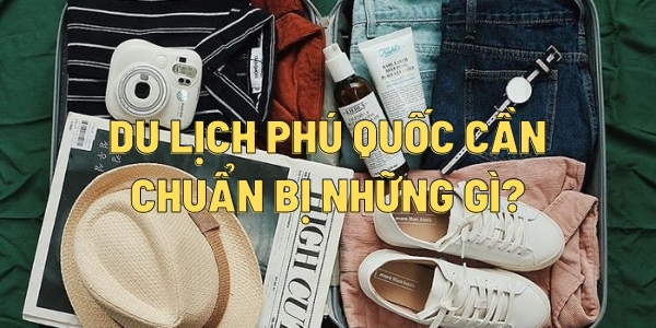 Đi du lịch Phú Quốc cần chuẩn bị gì để có chuyến đi HOÀN HẢO