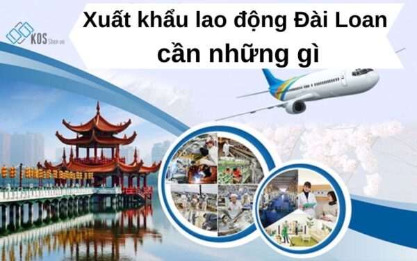 Đi xuất khẩu lao động Đài Loan cần những gì CHI TIẾT NHẤT