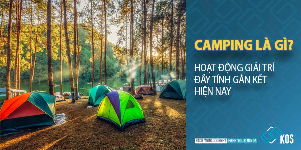 Camping là gì? Hoạt động giải trí đầy tính GẮN KẾT hiện nay