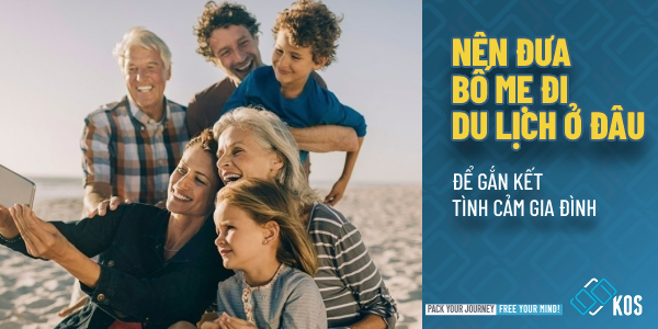 Nên đưa bố mẹ đi du lịch ở đâu để GẮN KẾT tình cảm gia đình