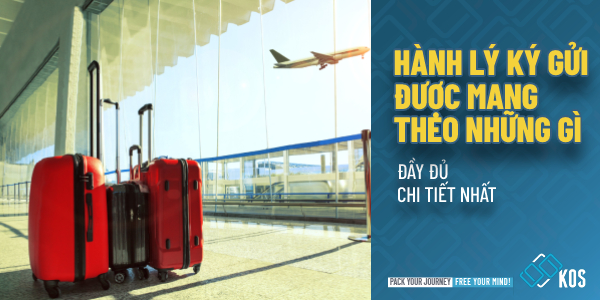 Hành lý ký gửi được mang theo những gì ĐẦY ĐỦ chi tiết nhất