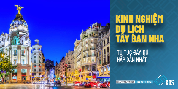 Kinh nghiệm du lịch Tây Ban Nha tự túc ĐẦY ĐỦ hấp dẫn nhất