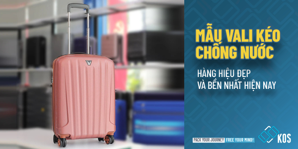 Mẫu vali kéo chống nước HÀNG HIỆU đẹp và bền nhất hiện nay