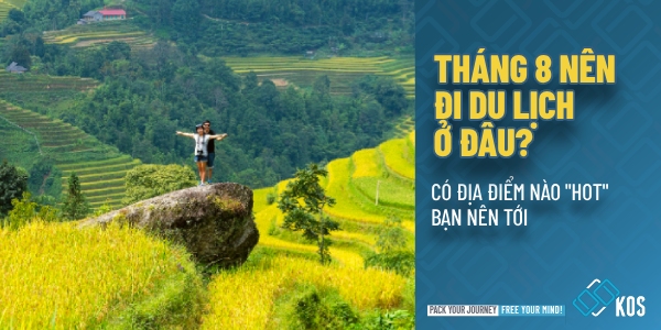 Tháng 8 nên đi du lịch ở đâu có địa điểm nào HOT bạn nên tới