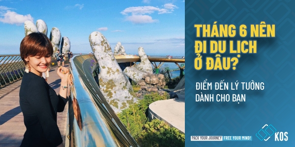 Tháng 6 nên đi du lịch ở đâu ĐẸP điểm đến LÝ TƯỞNG cho bạn