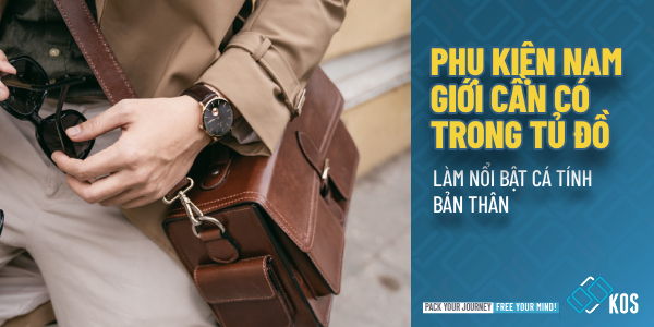 Những phụ kiện nam cần có trong tủ đồ làm NỔI BẬT cá tính