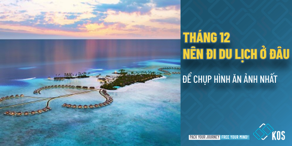 Tháng 12 nên đi du lịch ở đâu để chụp hình ĂN ẢNH nhất