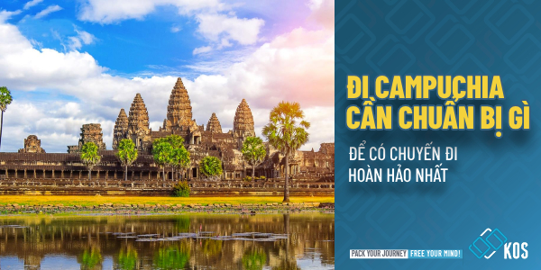 Đi Campuchia cần chuẩn bị gì để có chuyến đi HOÀN HẢO nhất